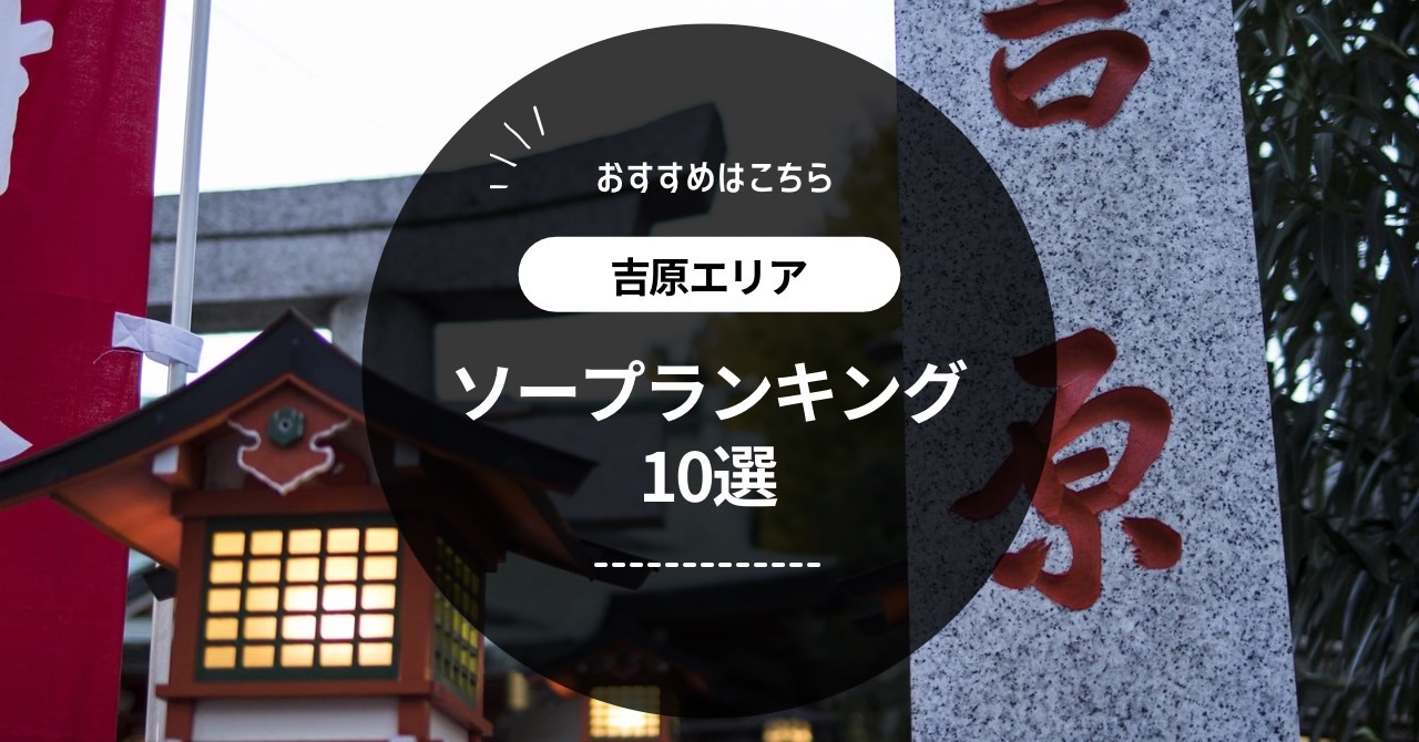 吉原高級ソープ】おすすめランキング10選。NN/NS可能な人気店の口コミ＆総額は？ | メンズエログ