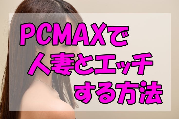 PCMAXは既婚者OK！不倫・浮気相手を探すコツを人妻が解説 – 無料のセックスフレンド