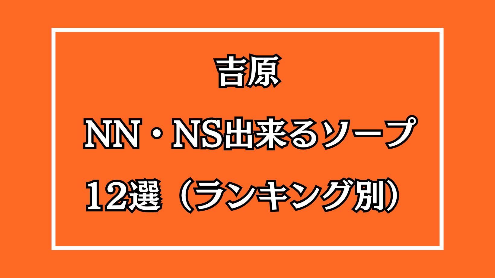 吉原ソープでnn・nsできると噂！？おすすめ10店舗をご紹介！ - 風俗本番指南書