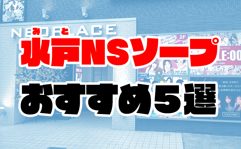 水戸(茨城) NN/NSソープおすすめランキングBEST7。口コミ爆サイ,中出し嬢の見分け方【2023年】 | モテサーフィン