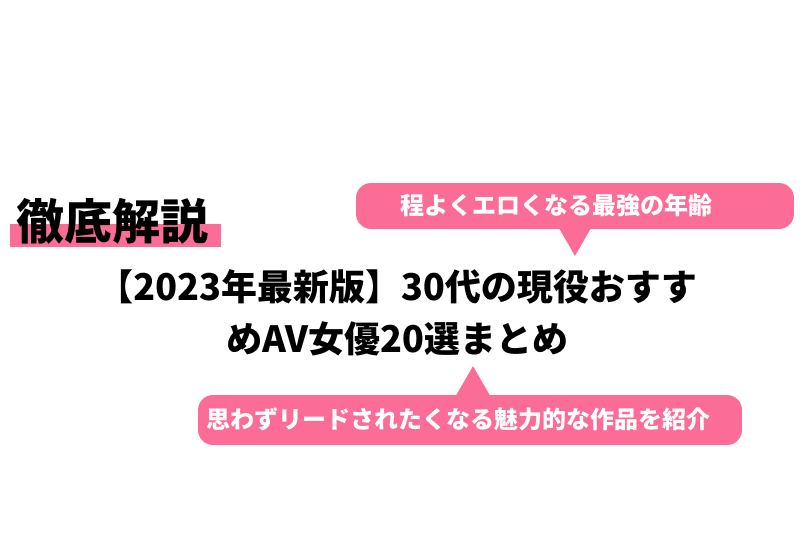 完全版】30代のAV女優15選！おすすめAV動画もあわせて紹介｜駅ちか！風俗雑記帳