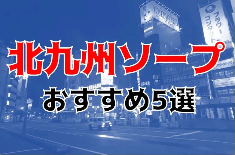 本番/NN/NS体験談！福岡・小倉の風俗5店を全25店舗から厳選！【2024年おすすめ】 | Trip-Partner[トリップパートナー]