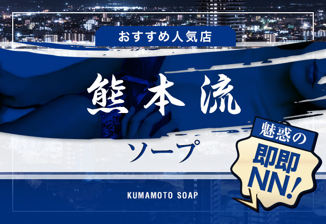 熊本ソープおすすめ人気ランキング11選！NS/NN情報や口コミ評判まとめ【2024最新】 | 風俗グルイ