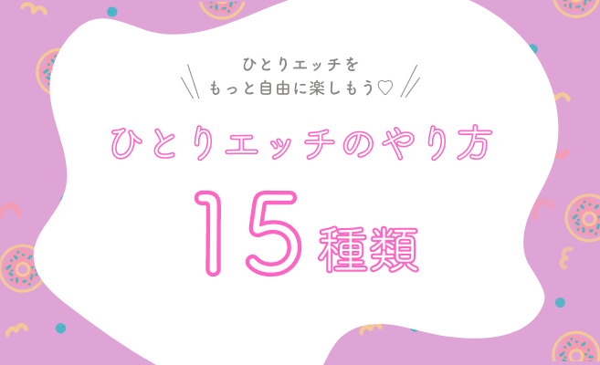 気持ちいいオナニーの種類とやり方25選【男女向け】｜風じゃマガジン