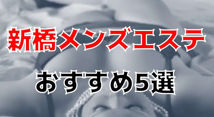 2024年本番情報】東京都新橋で実際に遊んできたメンズエステ10選！抜きや本番が出来るのか体当たり調査！ |  otona-asobiba[オトナのアソビ場]