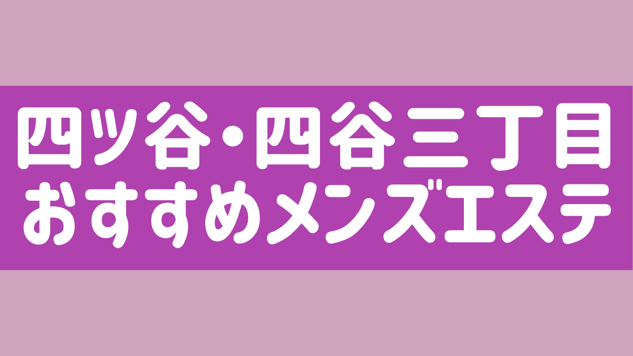 四ツ谷のおすすめメンズエステ人気ランキング【2024年最新版】口コミ調査をもとに徹底比較