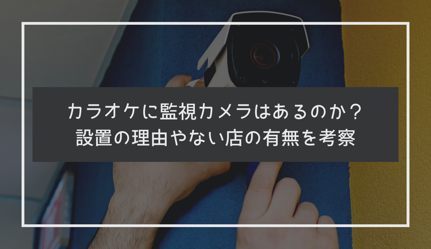 カラオケ店の防犯カメラ 誰が見る？設置場所は？など解説