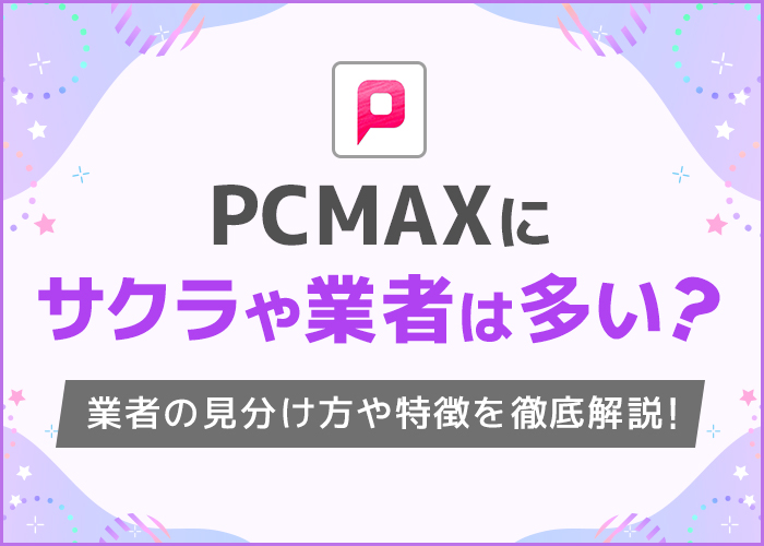 PCMAXの業者とサクラの見分け方を紹介！特徴や出会った時の対応方法も解説