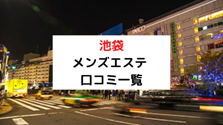 2024最新】池袋メンズエステ人気おすすめランキング！口コミで比較！