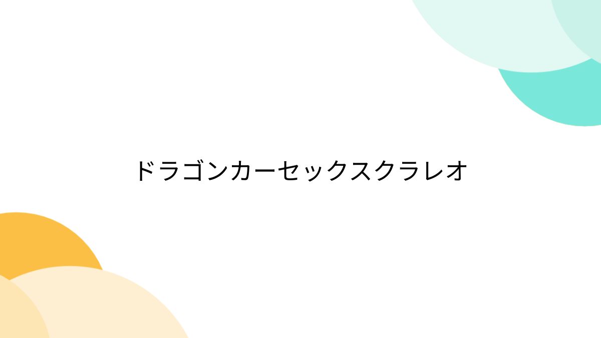 ドラゴンカーセックス - アンサイクロペディア