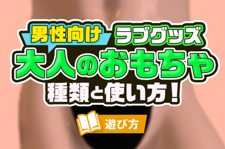 このアダルトグッズで絶頂!?おすすめ「大人のおもちゃ」3選