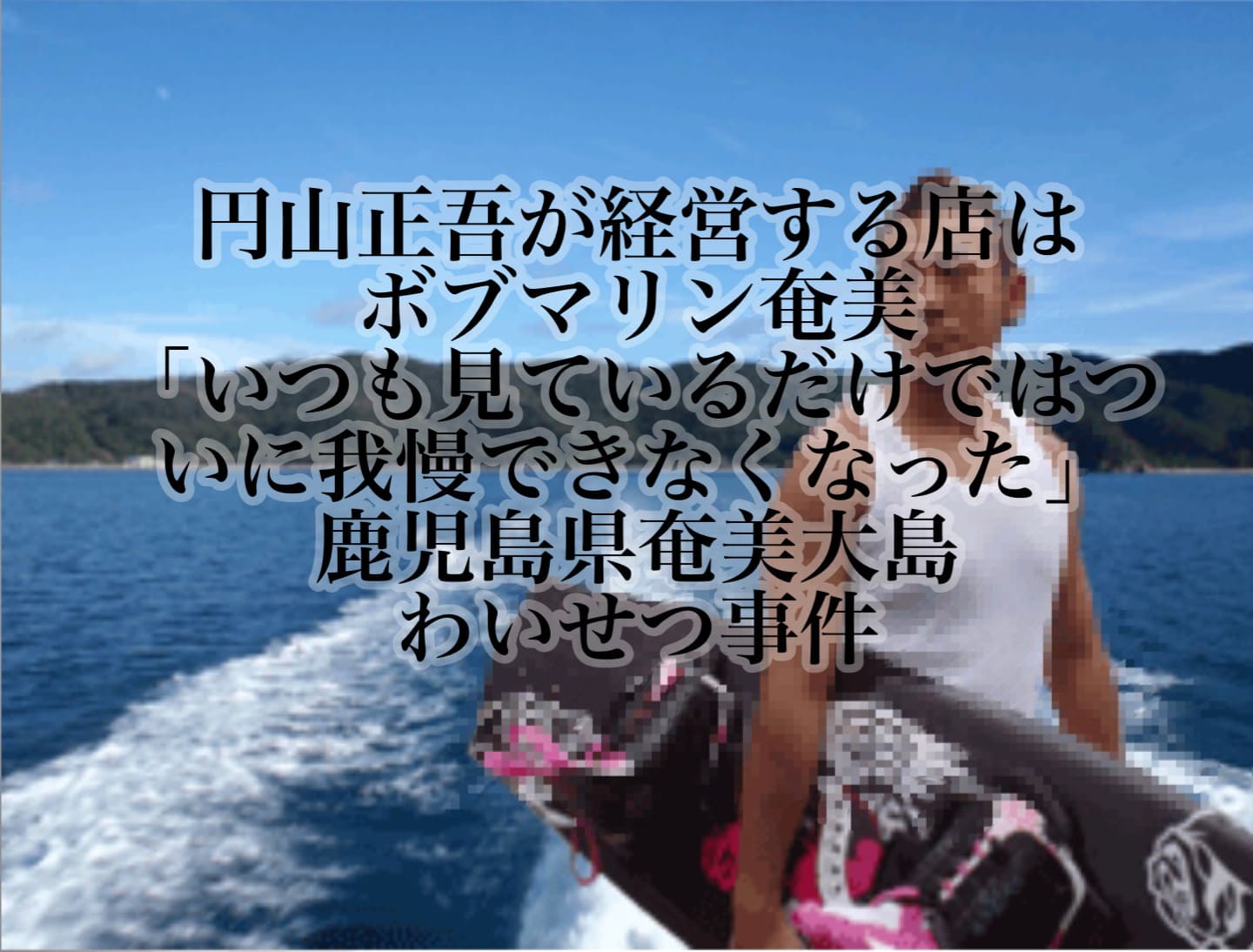 円山正吾が経営する店はボブマリン奄美「いつも見ているだけではついに我慢できなくなった」鹿児島県奄美大島わいせつ事件 | いまトレ配信