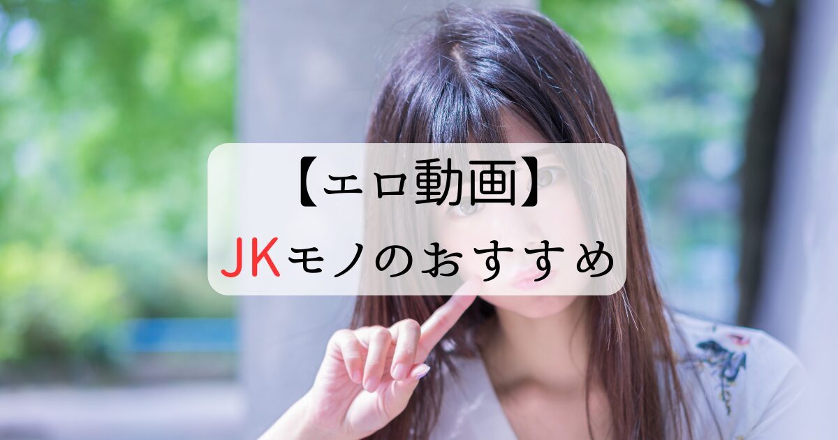 エロ動画】JKモノのおすすめ７選 | へんたい紳士のたしなみ