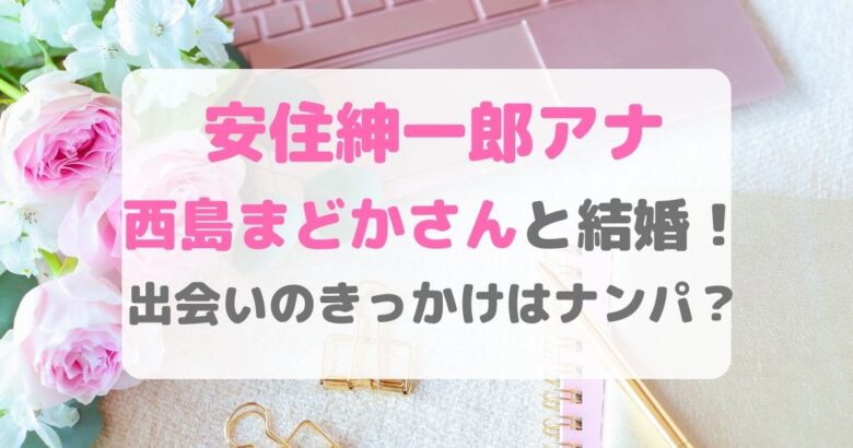 西島まどかアナの夫(旦那)の安住紳一郎アナとの馴れ初めや高校大学は? | 女性アナウンサー大図鑑