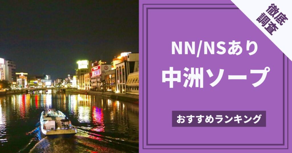 福岡】中洲のNS・NNできるソープおすすめ6選【2022年最新】