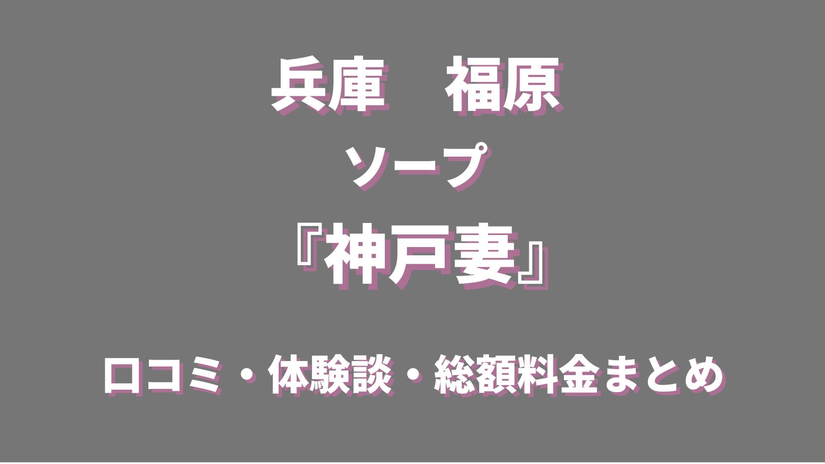 福原のソープランド「神戸妻」ってどんなお店？料金や特徴、おすすめの嬢や口コミなども合わせてご紹介！ - 風俗の友